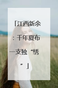 江西新余：千年夏布一支独“绣”