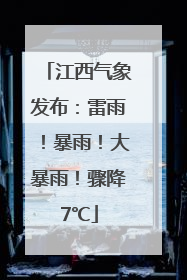 江西气象发布：雷雨！暴雨！大暴雨！骤降7℃