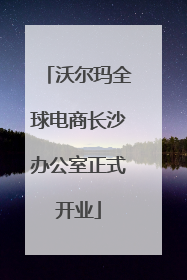 沃尔玛全球电商长沙办公室正式开业