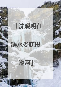 沈晓明在涟水娄底段巡河