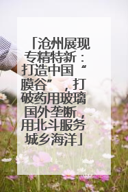 沧州展现专精特新：打造中国“膜谷”，打破药用玻璃国外垄断，用北斗服务城乡海洋