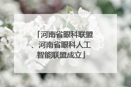 河南省眼科联盟、河南省眼科人工智能联盟成立