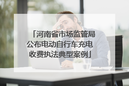 河南省市场监管局公布电动自行车充电收费执法典型案例
