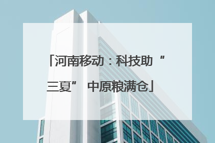 河南移动：科技助“三夏” 中原粮满仓