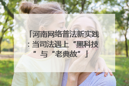 河南网络普法新实践：当司法遇上“黑科技”与“老典故”