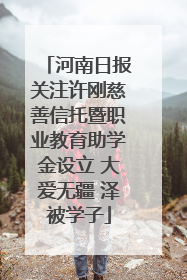 河南日报关注许刚慈善信托暨职业教育助学金设立 大爱无疆 泽被学子