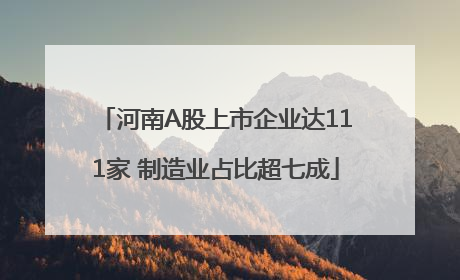 河南A股上市企业达111家 制造业占比超七成