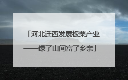 河北迁西发展板栗产业——绿了山间富了乡亲