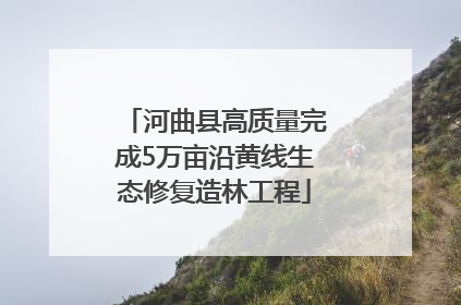 河曲县高质量完成5万亩沿黄线生态修复造林工程
