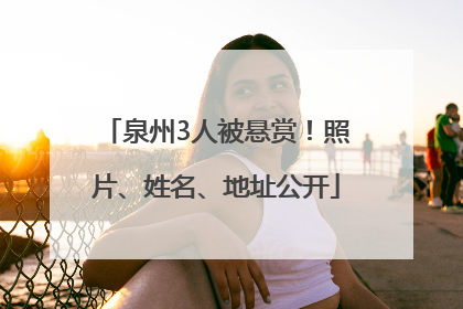 泉州3人被悬赏！照片、姓名、地址公开
