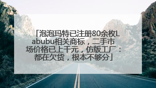 泡泡玛特已注册80余枚Labubu相关商标，二手市场价格已上千元，仿版工厂：都在欠货，根本不够分