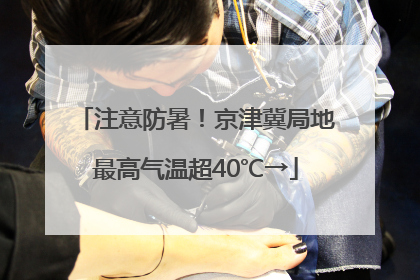 注意防暑！京津冀局地最高气温超40℃→