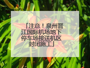注意！泉州晋江国际机场地下停车场接送机区封闭施工
