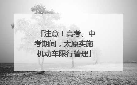 注意！高考、中考期间，太原实施机动车限行管理
