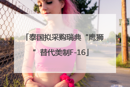 泰国拟采购瑞典“鹰狮”替代美制F-16