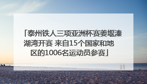 泰州铁人三项亚洲杯赛姜堰溱湖湾开赛 来自15个国家和地区的1006名运动员参赛