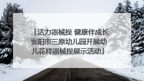 活力器械操 健康伴成长 襄阳市三原幼儿园开展幼儿花样器械操展示活动