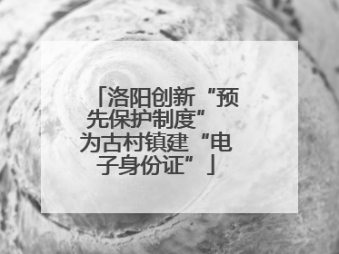 洛阳创新“预先保护制度” 为古村镇建“电子身份证”
