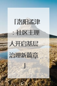 洛阳孟津：社区主理人开启基层治理新篇章