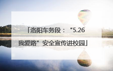 洛阳车务段：“5.26我爱路”安全宣传进校园