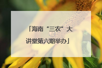 海南“三农”大讲堂第六期举办