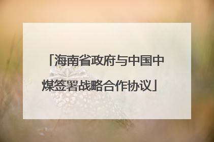 海南省政府与中国中煤签署战略合作协议