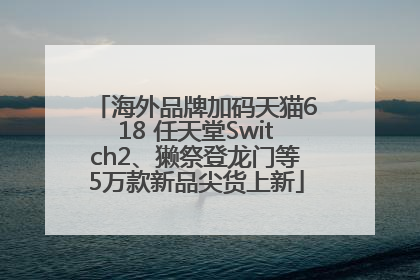 海外品牌加码天猫618 任天堂Switch2、獭祭登龙门等5万款新品尖货上新