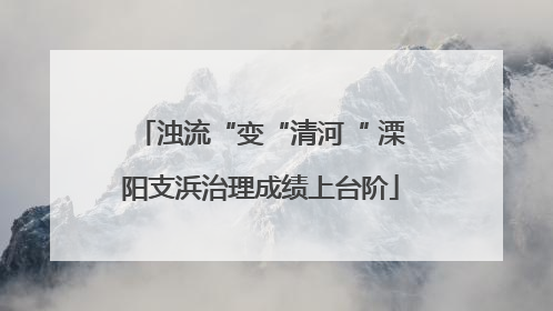 浊流“变“清河“ 溧阳支浜治理成绩上台阶