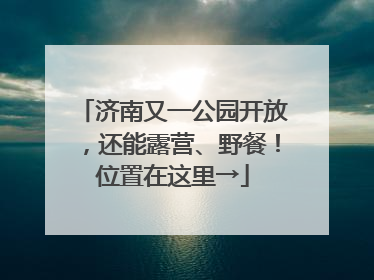 济南又一公园开放，还能露营、野餐！位置在这里→