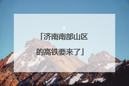 济南南部山区的高铁要来了