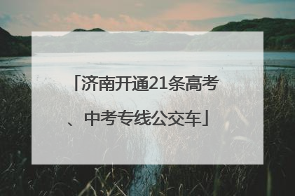 济南开通21条高考、中考专线公交车