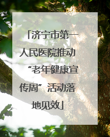 济宁市第一人民医院推动“老年健康宣传周”活动落地见效