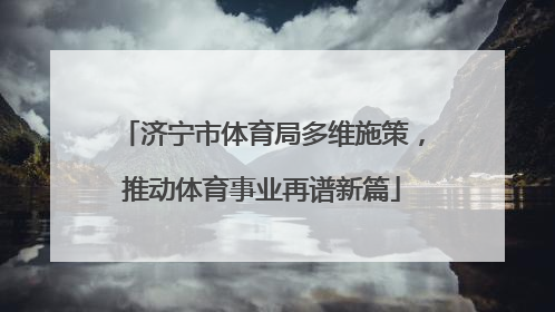 济宁市体育局多维施策，推动体育事业再谱新篇