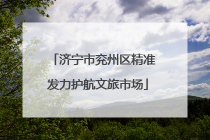 济宁市兖州区精准发力护航文旅市场