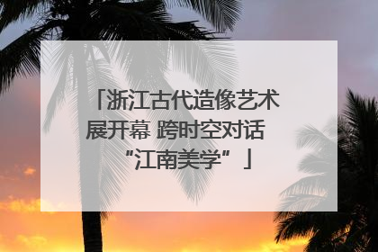 浙江古代造像艺术展开幕 跨时空对话“江南美学”