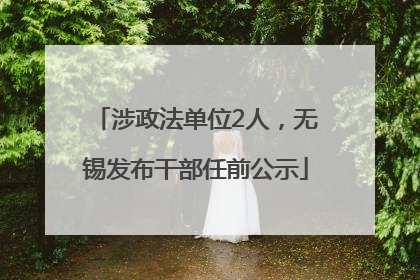 涉政法单位2人，无锡发布干部任前公示