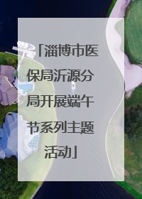 淄博市医保局沂源分局开展端午节系列主题活动