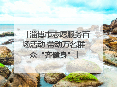 淄博市志愿服务百场活动 带动万名群众“齐健身”