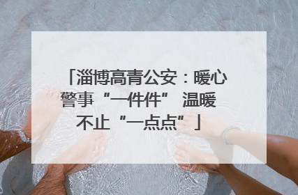 淄博高青公安：暖心警事“一件件” 温暖不止“一点点”