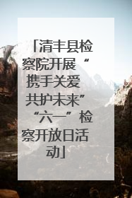 清丰县检察院开展“携手关爱 共护未来”“六一”检察开放日活动