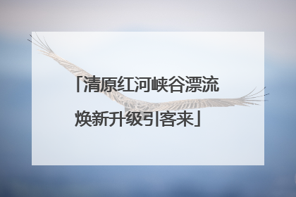清原红河峡谷漂流焕新升级引客来