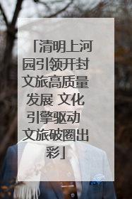 清明上河园引领开封文旅高质量发展 文化引擎驱动 文旅破圈出彩