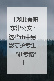 湖北襄阳东津公安：这些雨中身影守护考生“赶考路”