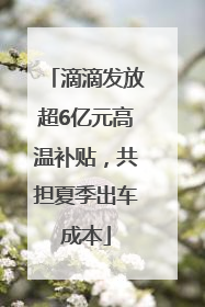 滴滴发放超6亿元高温补贴，共担夏季出车成本