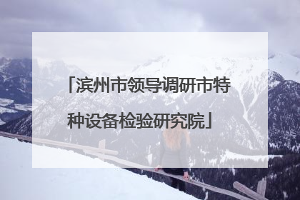 滨州市领导调研市特种设备检验研究院