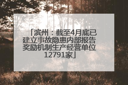 滨州：截至4月底已建立事故隐患内部报告奖励机制生产经营单位12791家