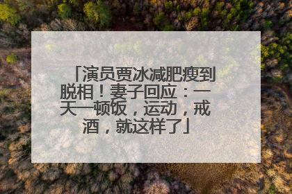 演员贾冰减肥瘦到脱相！妻子回应：一天一顿饭，运动，戒酒，就这样了