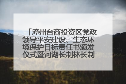 漳州台商投资区党政领导平安建设、生态环境保护目标责任书颁发仪式暨河湖长制林长制工作会议召开