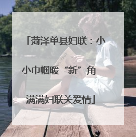 菏泽单县妇联：小小巾帼暖“新”角 满满妇联关爱情