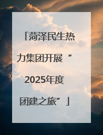 菏泽民生热力集团开展“2025年度团建之旅”